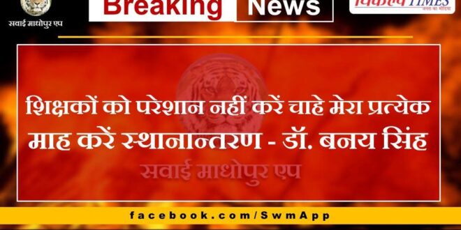 Don't harass the teachers even if they transfer me every month - Dr. Banay Singh