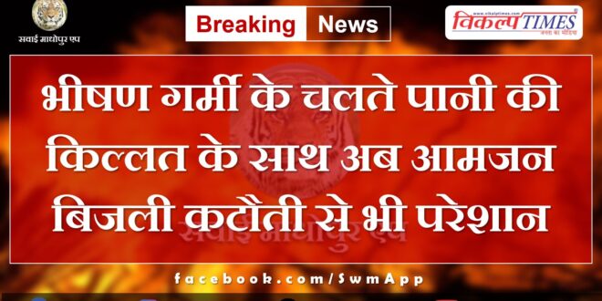 Due to extreme heat, along with water shortage, people are now also troubled by power cuts in sawai madhopur