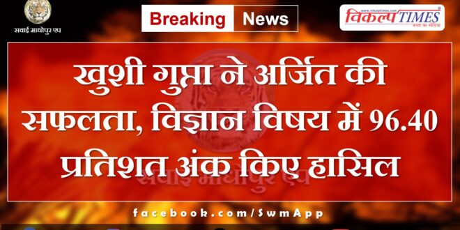 Khushi Gupta achieved success, scored 96.40 percent marks in science subject Chauth Ka Barwada