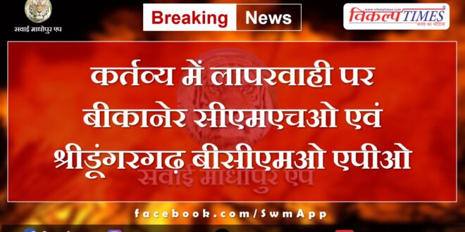 Bikaner CMHO and Sridungargarh BCMO APO on negligence in duty