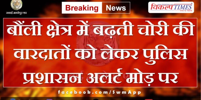 Police administration on alert regarding increasing incidents of t-heft in bonli Sawai Madhopur
