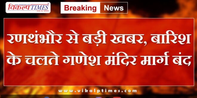 Ranthambore Ganesh temple road closed due to Heavy rain in Sawai Madhopur