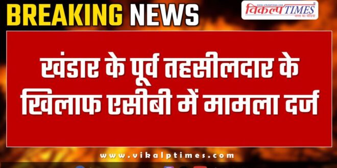 Case registered in ACB against former Tehsildar of Khandar Sawai madhopur