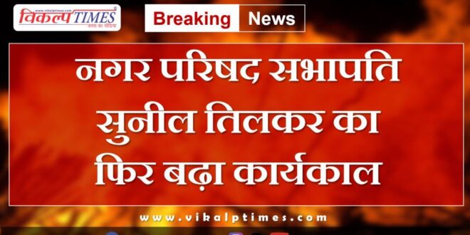 Sawai Madhopur Nagar Parishad Chairman Sunil Tilkar tenure extended again