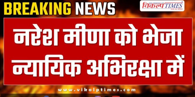 Naresh Meena sent to judicial custody Tonk News