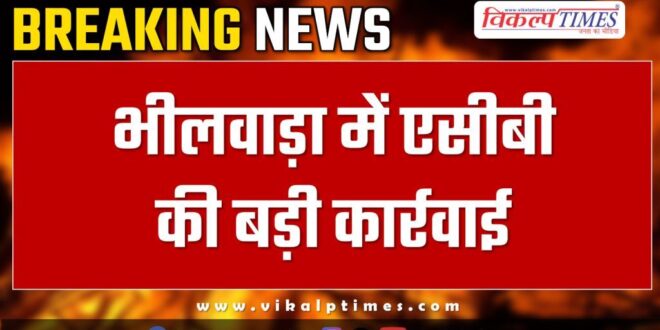 Big action of ACB in Bhilwara