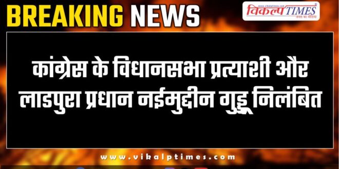 Congress assembly candidate and Ladpura pradhan Naeemuddin Guddu suspended