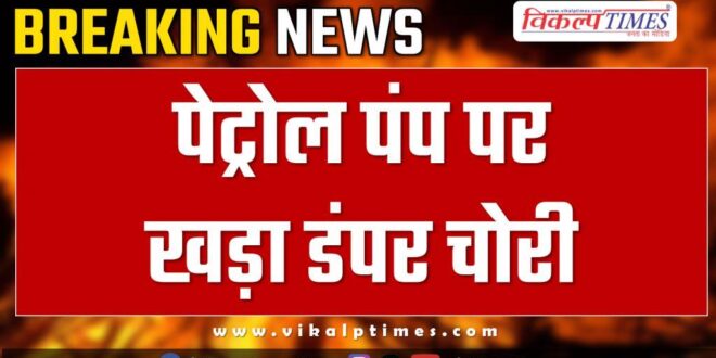 Petrol Pump Malarna Dungar Dumper Police Sawai Madhopur News 02 March 25
