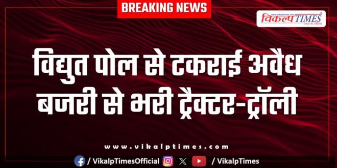 Tractor-trolley loaded with gravel collided with electric pole in bonli sawai madhopur