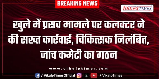 Collector took strict action on the matter of delivery in the open in sawai madhopur