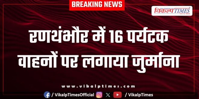 Fine imposed on 16 tourist vehicles in Ranthambore Sawai Madhopur