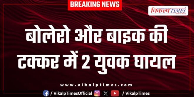 2 youths injured in collision between Bolero and bike in sawai madhopur