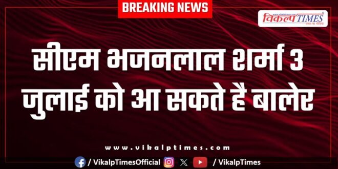 CM Bhajan Lal Sharma may come to Baler, Khandar, Sawai Madhopur on July 3