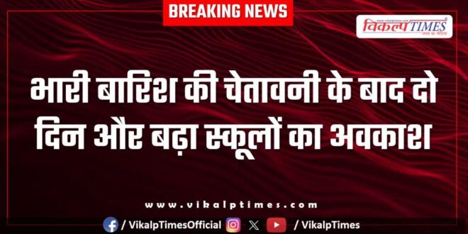 School holidays extended for two more days after heavy rain warning in sawai madhopur