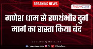 The road from Ganesh Dham to Ranthambore Fort was closed in sawai madhopur