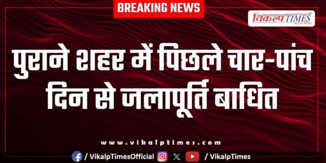 Water supply disrupted in the old city for the last four-five days in Sawai madhopur