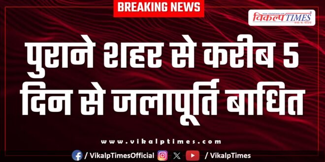 Water supply from the old city has been disrupted for about 5 days in sawai madhopur