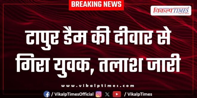 A young man fell from the wall of Tapur Dam, search continues in sawai madhopur