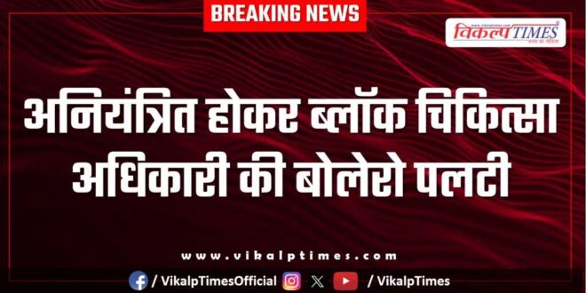 The Block Medical Officers Bolero overturned after going out of control in sawai madhopur