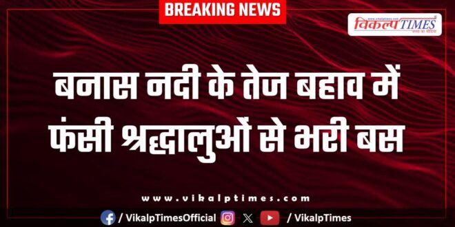 Bus full of devotees stuck in Banas river in sawai madhopur
