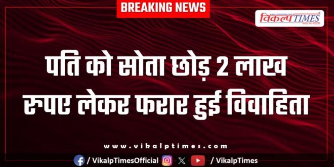Married woman leaves her husband sleeping and runs away with Rs 2 lakh in malarna dungar