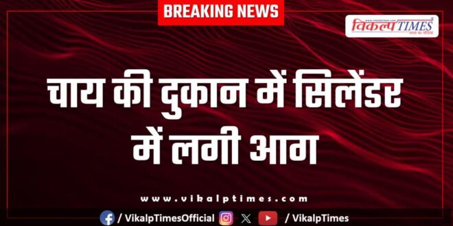 fire incident in a tea shop in sawai madhopur
