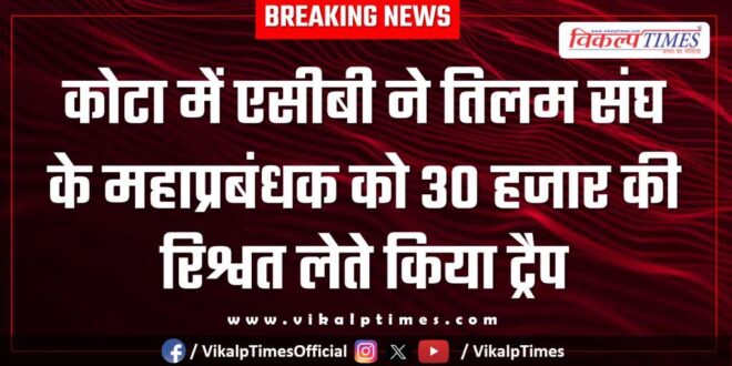 ACB action on General Manager of Tilam Sangh in kota