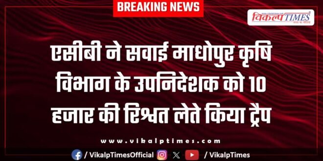 ACB action on Sawai Madhopur Agriculture Department Deputy Director