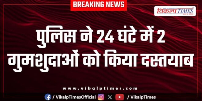 Sawai Madhopur Batoda Police found two missing persons in 24 hours.