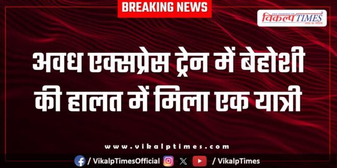 A passenger was found unconscious on the Avadh Express train in sawai madhopur