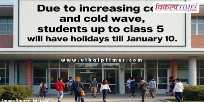 Due to increasing cold and cold wave, students up to 5 will have holidays till January 10.