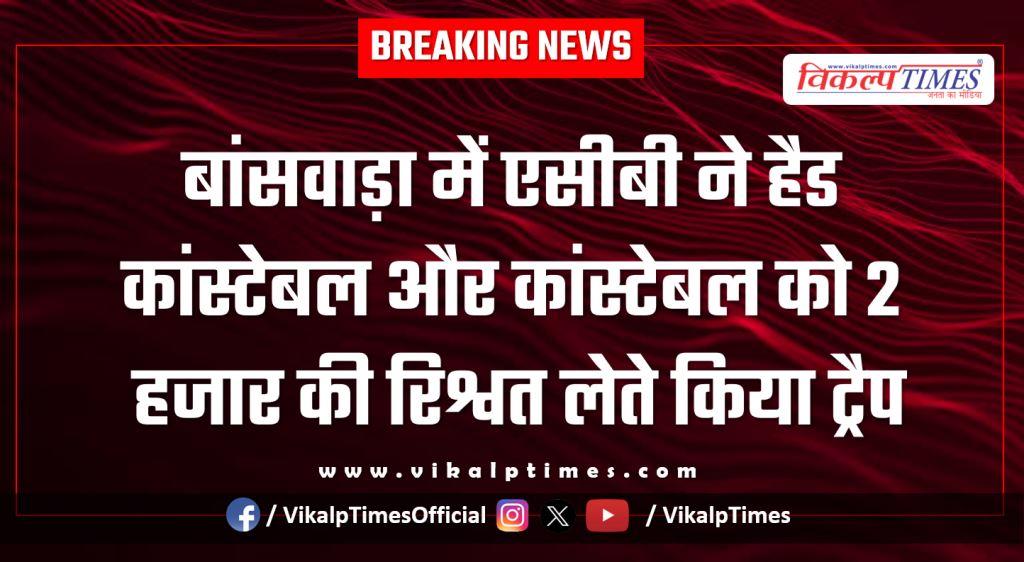 acb banswara action on police head constable and constable 31 Jan 26