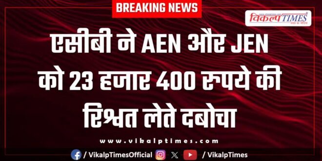 ACB Action on aen and jen samasa bharatpur 06 Feb 26