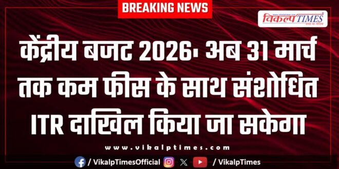 Union Budget 2026 Revised ITR can now be filed till March 31 with lower fees